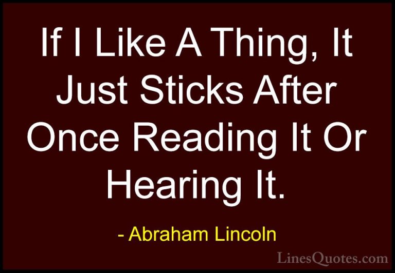 Abraham Lincoln Quotes (207) - If I Like A Thing, It Just Sticks ... - QuotesIf I Like A Thing, It Just Sticks After Once Reading It Or Hearing It.