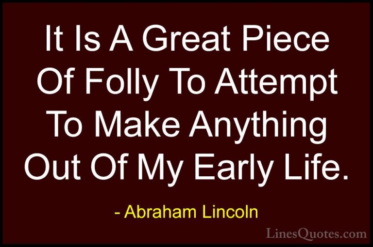 Abraham Lincoln Quotes (209) - It Is A Great Piece Of Folly To At... - QuotesIt Is A Great Piece Of Folly To Attempt To Make Anything Out Of My Early Life.
