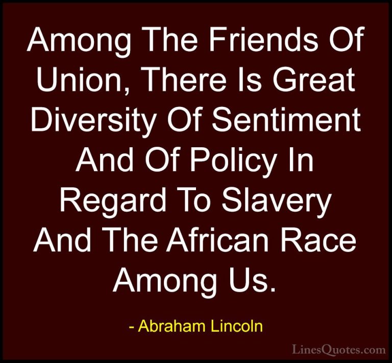 Abraham Lincoln Quotes (213) - Among The Friends Of Union, There ... - QuotesAmong The Friends Of Union, There Is Great Diversity Of Sentiment And Of Policy In Regard To Slavery And The African Race Among Us.