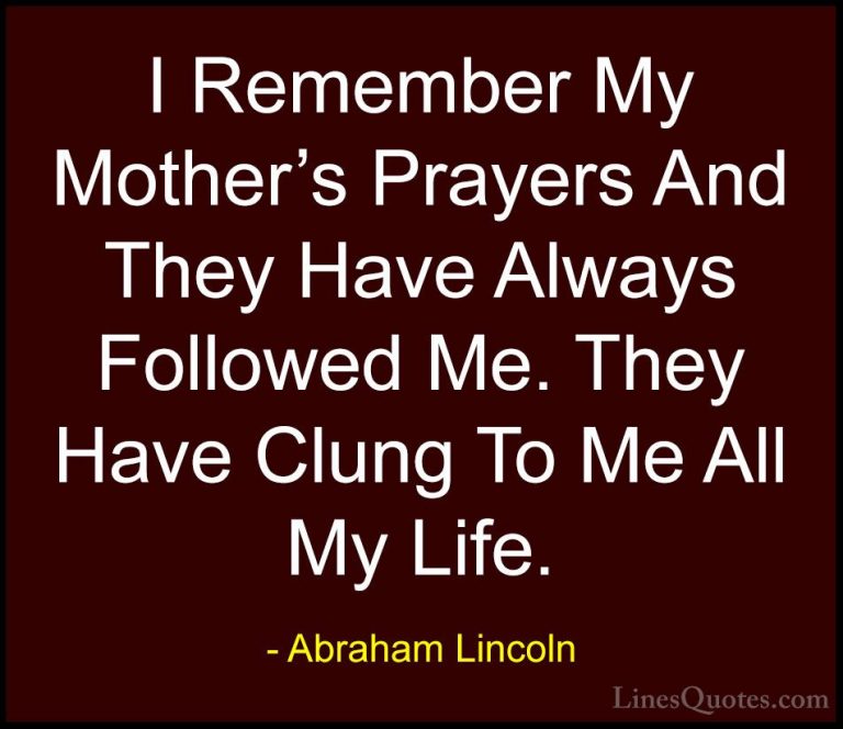 Abraham Lincoln Quotes (22) - I Remember My Mother's Prayers And ... - QuotesI Remember My Mother's Prayers And They Have Always Followed Me. They Have Clung To Me All My Life.