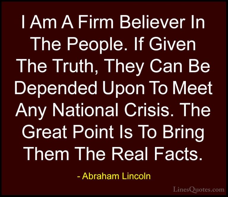 Abraham Lincoln Quotes (24) - I Am A Firm Believer In The People.... - QuotesI Am A Firm Believer In The People. If Given The Truth, They Can Be Depended Upon To Meet Any National Crisis. The Great Point Is To Bring Them The Real Facts.