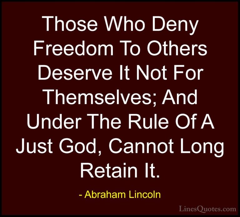 Abraham Lincoln Quotes (25) - Those Who Deny Freedom To Others De... - QuotesThose Who Deny Freedom To Others Deserve It Not For Themselves; And Under The Rule Of A Just God, Cannot Long Retain It.