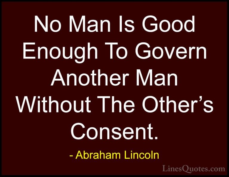 Abraham Lincoln Quotes (26) - No Man Is Good Enough To Govern Ano... - QuotesNo Man Is Good Enough To Govern Another Man Without The Other's Consent.