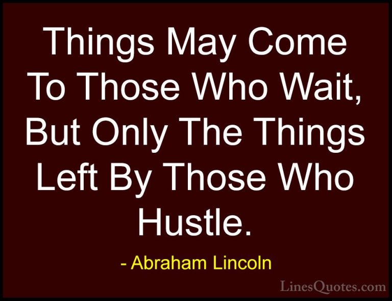 Abraham Lincoln Quotes (31) - Things May Come To Those Who Wait, ... - QuotesThings May Come To Those Who Wait, But Only The Things Left By Those Who Hustle.