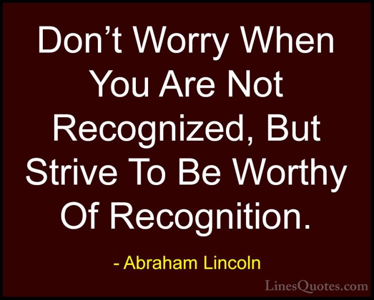 Abraham Lincoln Quotes (33) - Don't Worry When You Are Not Recogn... - QuotesDon't Worry When You Are Not Recognized, But Strive To Be Worthy Of Recognition.