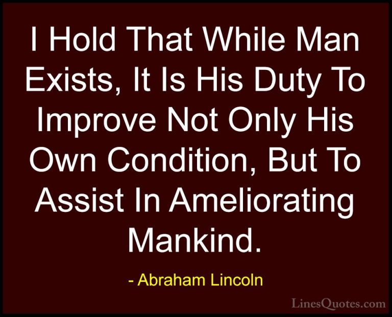Abraham Lincoln Quotes (35) - I Hold That While Man Exists, It Is... - QuotesI Hold That While Man Exists, It Is His Duty To Improve Not Only His Own Condition, But To Assist In Ameliorating Mankind.