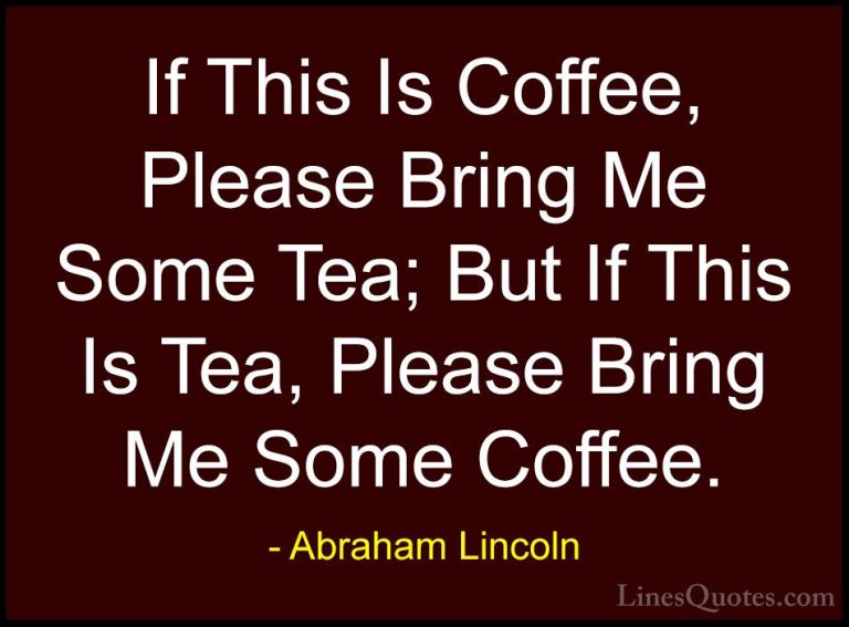 Abraham Lincoln Quotes (38) - If This Is Coffee, Please Bring Me ... - QuotesIf This Is Coffee, Please Bring Me Some Tea; But If This Is Tea, Please Bring Me Some Coffee.