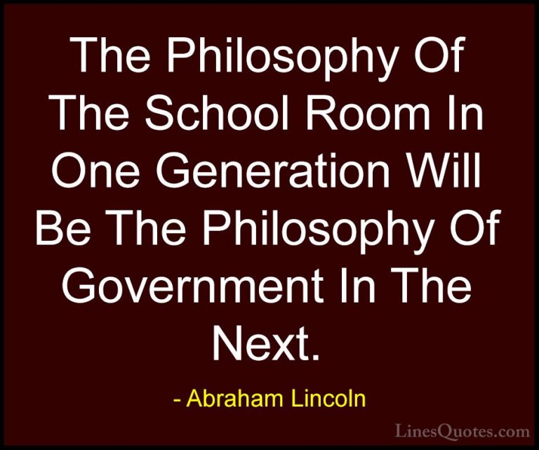 Abraham Lincoln Quotes (41) - The Philosophy Of The School Room I... - QuotesThe Philosophy Of The School Room In One Generation Will Be The Philosophy Of Government In The Next.