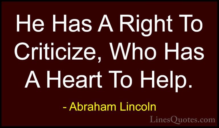 Abraham Lincoln Quotes (42) - He Has A Right To Criticize, Who Ha... - QuotesHe Has A Right To Criticize, Who Has A Heart To Help.