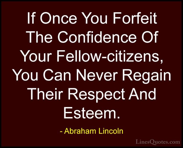Abraham Lincoln Quotes (43) - If Once You Forfeit The Confidence ... - QuotesIf Once You Forfeit The Confidence Of Your Fellow-citizens, You Can Never Regain Their Respect And Esteem.
