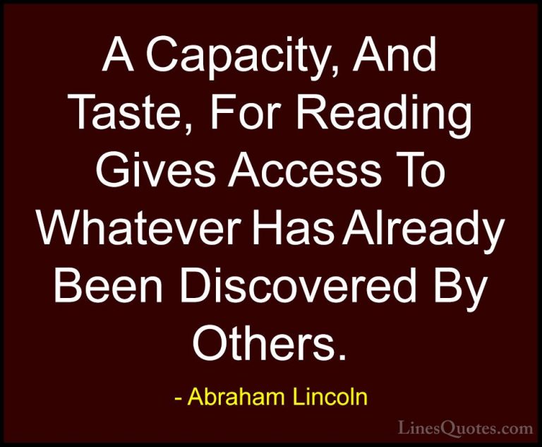 Abraham Lincoln Quotes (46) - A Capacity, And Taste, For Reading ... - QuotesA Capacity, And Taste, For Reading Gives Access To Whatever Has Already Been Discovered By Others.