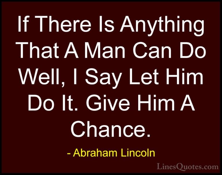 Abraham Lincoln Quotes (50) - If There Is Anything That A Man Can... - QuotesIf There Is Anything That A Man Can Do Well, I Say Let Him Do It. Give Him A Chance.