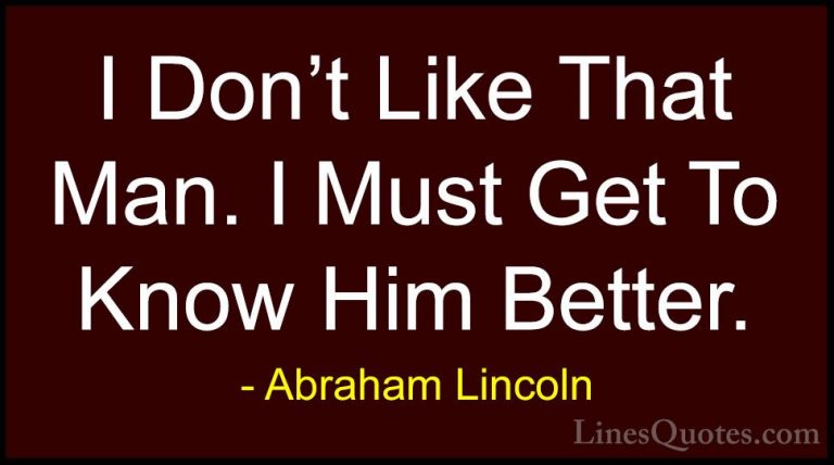 Abraham Lincoln Quotes (56) - I Don't Like That Man. I Must Get T... - QuotesI Don't Like That Man. I Must Get To Know Him Better.