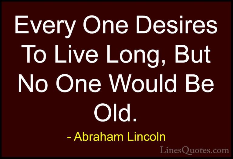Abraham Lincoln Quotes (58) - Every One Desires To Live Long, But... - QuotesEvery One Desires To Live Long, But No One Would Be Old.