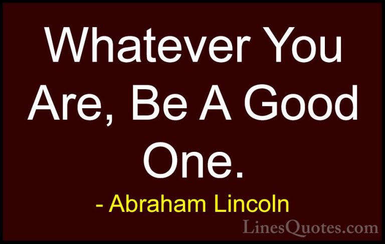 Abraham Lincoln Quotes (6) - Whatever You Are, Be A Good One.... - QuotesWhatever You Are, Be A Good One.