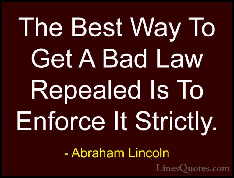 Abraham Lincoln Quotes (61) - The Best Way To Get A Bad Law Repea... - QuotesThe Best Way To Get A Bad Law Repealed Is To Enforce It Strictly.