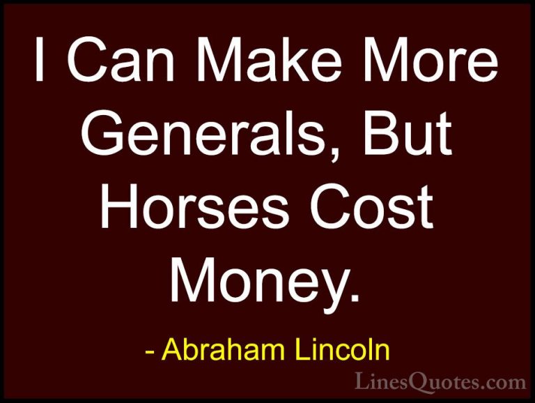 Abraham Lincoln Quotes (63) - I Can Make More Generals, But Horse... - QuotesI Can Make More Generals, But Horses Cost Money.
