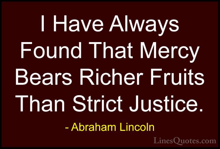 Abraham Lincoln Quotes (67) - I Have Always Found That Mercy Bear... - QuotesI Have Always Found That Mercy Bears Richer Fruits Than Strict Justice.