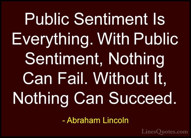 Abraham Lincoln Quotes (70) - Public Sentiment Is Everything. Wit... - QuotesPublic Sentiment Is Everything. With Public Sentiment, Nothing Can Fail. Without It, Nothing Can Succeed.