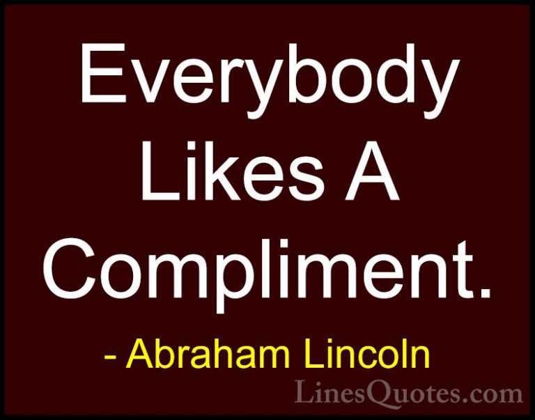 Abraham Lincoln Quotes (76) - Everybody Likes A Compliment.... - QuotesEverybody Likes A Compliment.