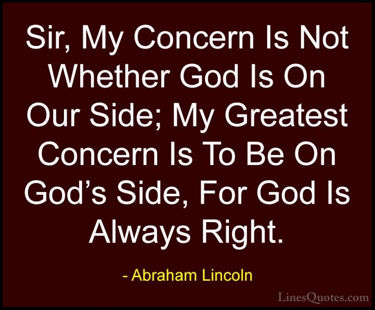Abraham Lincoln Quotes (82) - Sir, My Concern Is Not Whether God ... - QuotesSir, My Concern Is Not Whether God Is On Our Side; My Greatest Concern Is To Be On God's Side, For God Is Always Right.