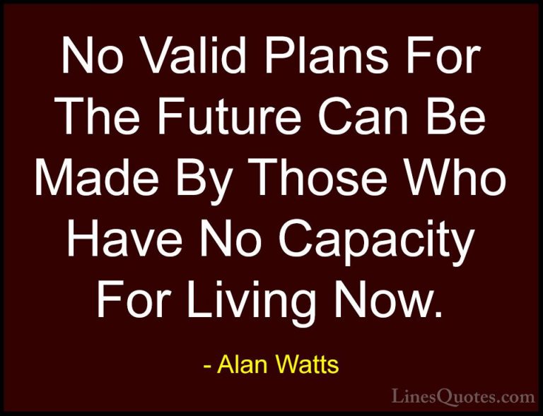 Alan Watts Quotes (12) - No Valid Plans For The Future Can Be Mad... - QuotesNo Valid Plans For The Future Can Be Made By Those Who Have No Capacity For Living Now.
