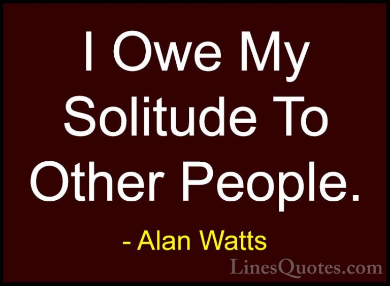 Alan Watts Quotes (16) - I Owe My Solitude To Other People.... - QuotesI Owe My Solitude To Other People.