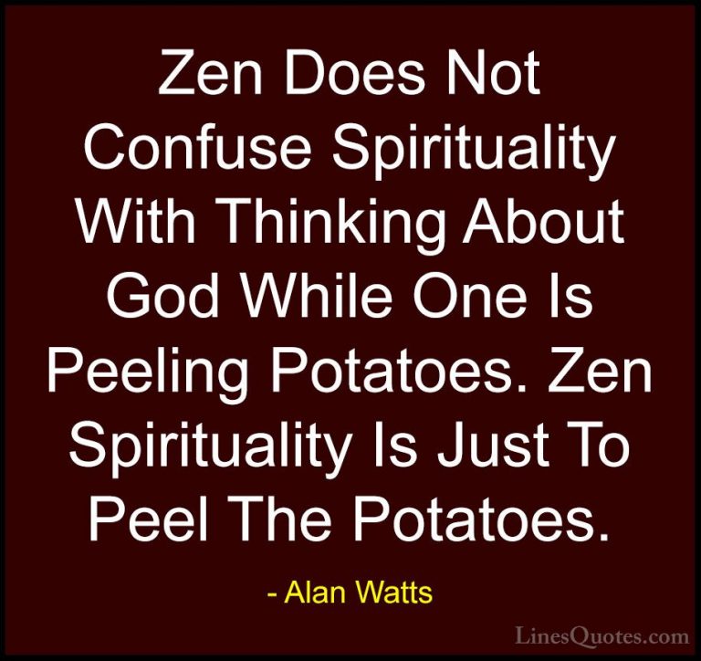 Alan Watts Quotes (17) - Zen Does Not Confuse Spirituality With T... - QuotesZen Does Not Confuse Spirituality With Thinking About God While One Is Peeling Potatoes. Zen Spirituality Is Just To Peel The Potatoes.