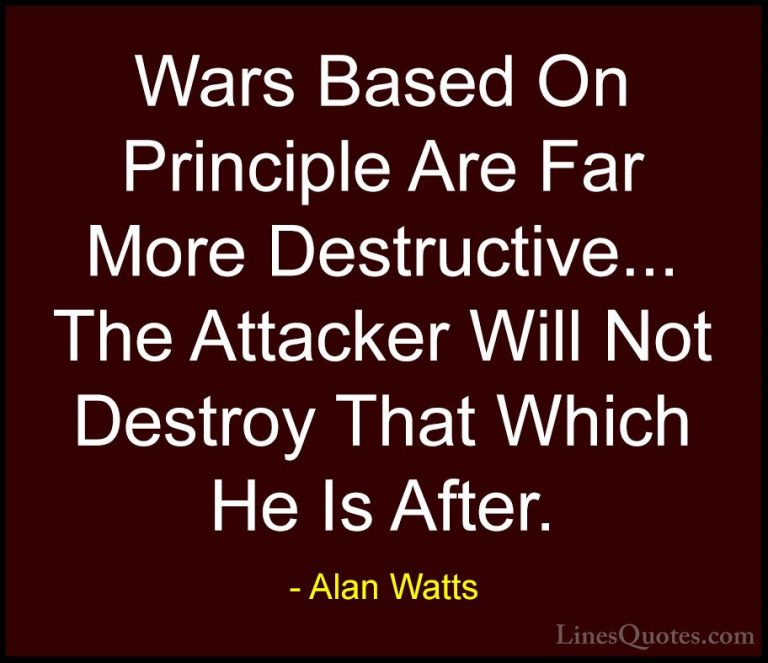 Alan Watts Quotes (18) - Wars Based On Principle Are Far More Des... - QuotesWars Based On Principle Are Far More Destructive... The Attacker Will Not Destroy That Which He Is After.