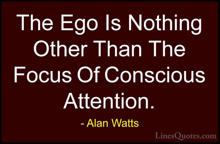 Alan Watts Quotes (42) - The Ego Is Nothing Other Than The Focus ... - QuotesThe Ego Is Nothing Other Than The Focus Of Conscious Attention.