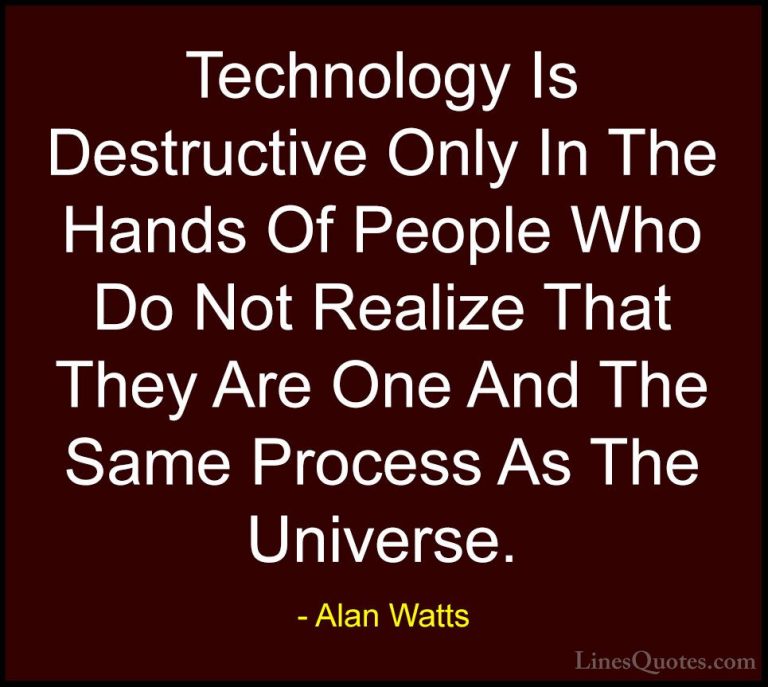 Alan Watts Quotes (43) - Technology Is Destructive Only In The Ha... - QuotesTechnology Is Destructive Only In The Hands Of People Who Do Not Realize That They Are One And The Same Process As The Universe.