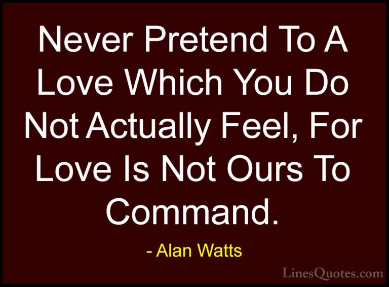 Alan Watts Quotes (45) - Never Pretend To A Love Which You Do Not... - QuotesNever Pretend To A Love Which You Do Not Actually Feel, For Love Is Not Ours To Command.