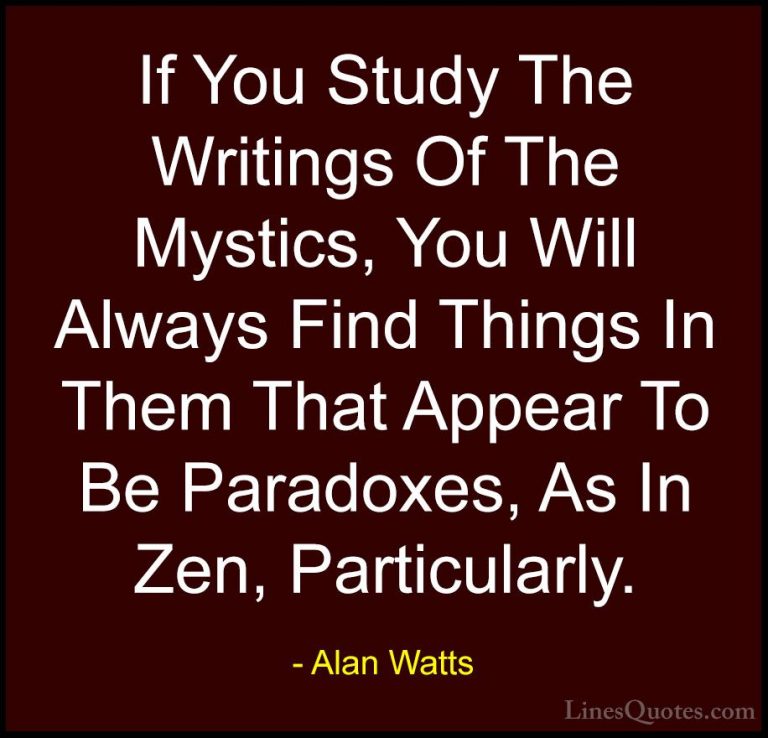 Alan Watts Quotes (47) - If You Study The Writings Of The Mystics... - QuotesIf You Study The Writings Of The Mystics, You Will Always Find Things In Them That Appear To Be Paradoxes, As In Zen, Particularly.