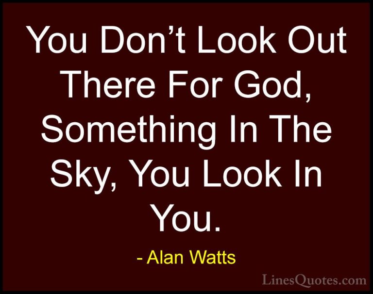 Alan Watts Quotes (5) - You Don't Look Out There For God, Somethi... - QuotesYou Don't Look Out There For God, Something In The Sky, You Look In You.