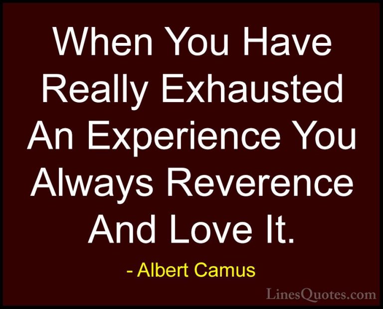 Albert Camus Quotes (100) - When You Have Really Exhausted An Exp... - QuotesWhen You Have Really Exhausted An Experience You Always Reverence And Love It.