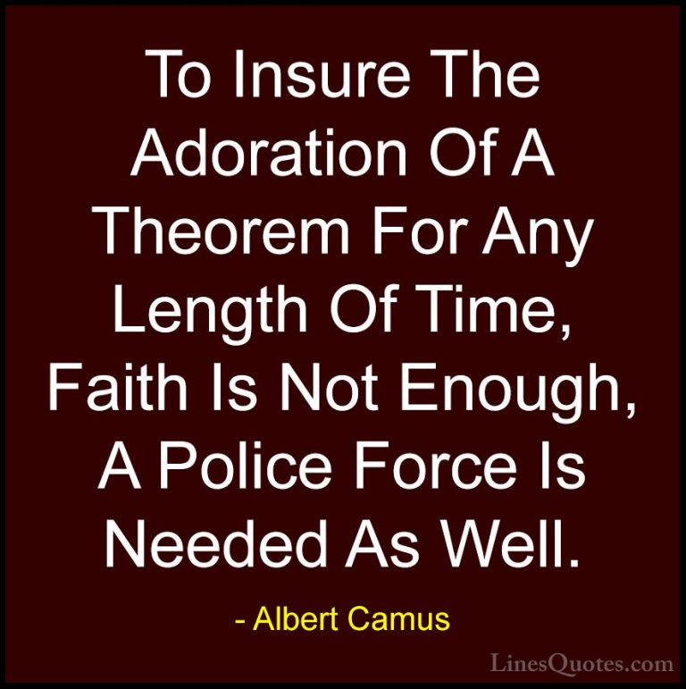 Albert Camus Quotes (105) - To Insure The Adoration Of A Theorem ... - QuotesTo Insure The Adoration Of A Theorem For Any Length Of Time, Faith Is Not Enough, A Police Force Is Needed As Well.