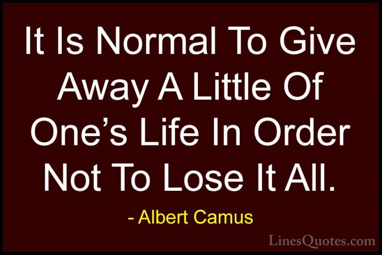Albert Camus Quotes (114) - It Is Normal To Give Away A Little Of... - QuotesIt Is Normal To Give Away A Little Of One's Life In Order Not To Lose It All.
