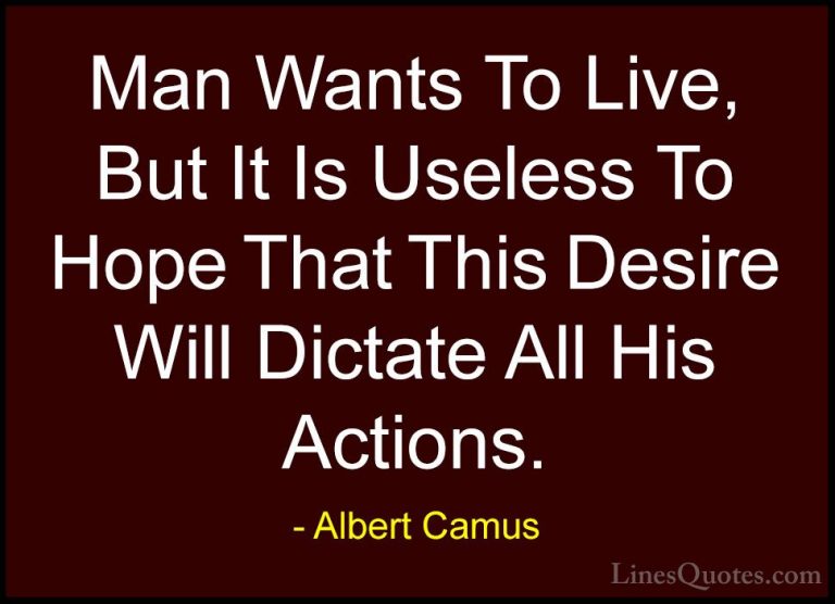 Albert Camus Quotes (115) - Man Wants To Live, But It Is Useless ... - QuotesMan Wants To Live, But It Is Useless To Hope That This Desire Will Dictate All His Actions.