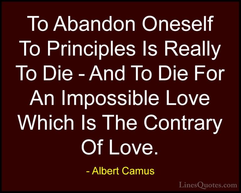 Albert Camus Quotes (116) - To Abandon Oneself To Principles Is R... - QuotesTo Abandon Oneself To Principles Is Really To Die - And To Die For An Impossible Love Which Is The Contrary Of Love.