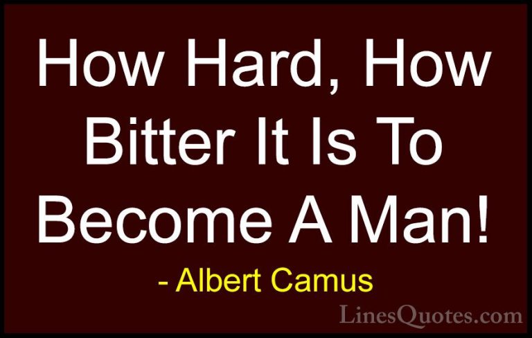 Albert Camus Quotes (120) - How Hard, How Bitter It Is To Become ... - QuotesHow Hard, How Bitter It Is To Become A Man!