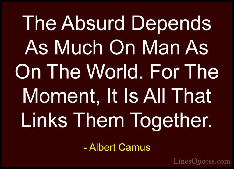 Albert Camus Quotes (121) - The Absurd Depends As Much On Man As ... - QuotesThe Absurd Depends As Much On Man As On The World. For The Moment, It Is All That Links Them Together.
