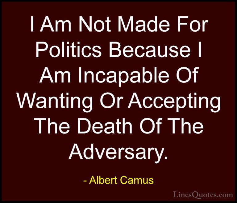 Albert Camus Quotes (124) - I Am Not Made For Politics Because I ... - QuotesI Am Not Made For Politics Because I Am Incapable Of Wanting Or Accepting The Death Of The Adversary.