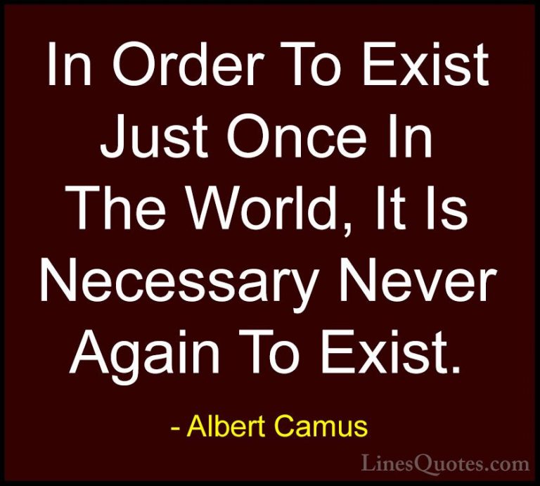 Albert Camus Quotes (131) - In Order To Exist Just Once In The Wo... - QuotesIn Order To Exist Just Once In The World, It Is Necessary Never Again To Exist.
