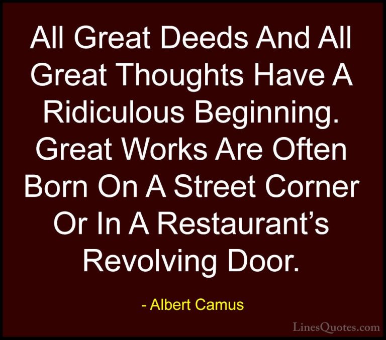 Albert Camus Quotes (134) - All Great Deeds And All Great Thought... - QuotesAll Great Deeds And All Great Thoughts Have A Ridiculous Beginning. Great Works Are Often Born On A Street Corner Or In A Restaurant's Revolving Door.