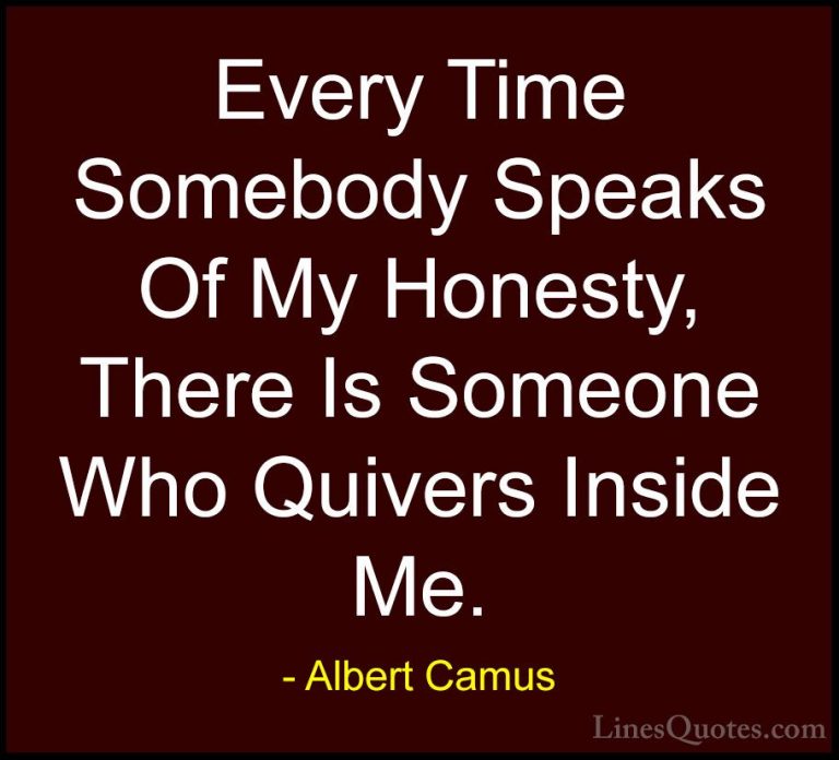 Albert Camus Quotes (138) - Every Time Somebody Speaks Of My Hone... - QuotesEvery Time Somebody Speaks Of My Honesty, There Is Someone Who Quivers Inside Me.