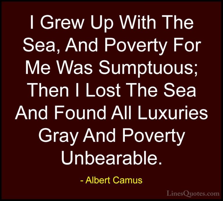 Albert Camus Quotes (139) - I Grew Up With The Sea, And Poverty F... - QuotesI Grew Up With The Sea, And Poverty For Me Was Sumptuous; Then I Lost The Sea And Found All Luxuries Gray And Poverty Unbearable.