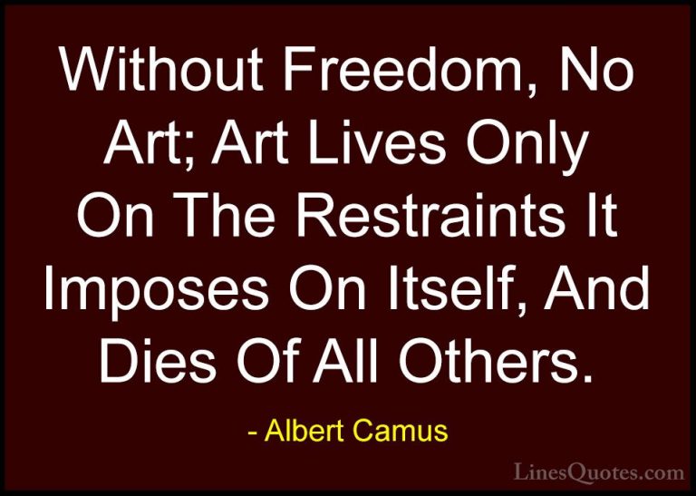 Albert Camus Quotes (142) - Without Freedom, No Art; Art Lives On... - QuotesWithout Freedom, No Art; Art Lives Only On The Restraints It Imposes On Itself, And Dies Of All Others.