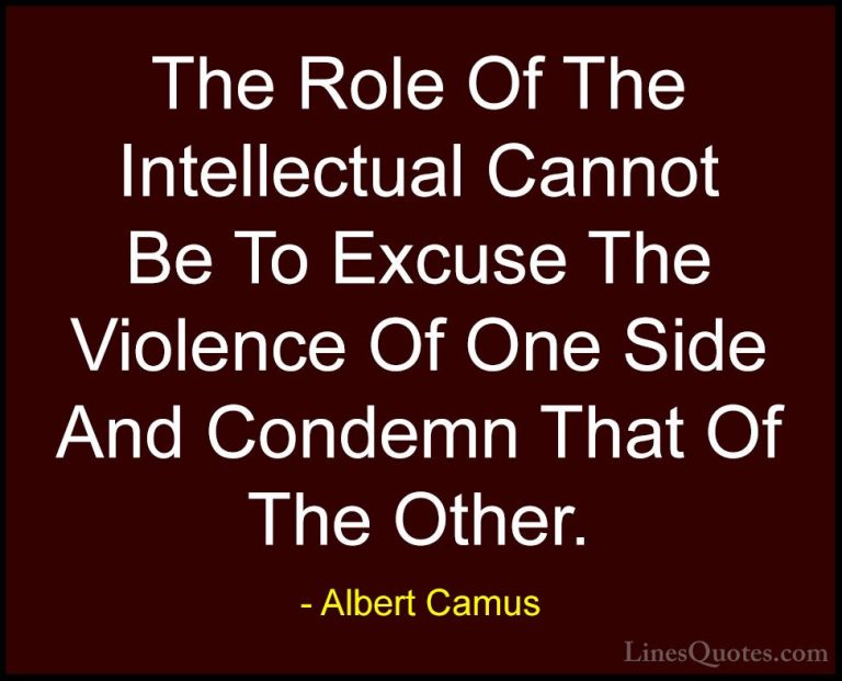Albert Camus Quotes (143) - The Role Of The Intellectual Cannot B... - QuotesThe Role Of The Intellectual Cannot Be To Excuse The Violence Of One Side And Condemn That Of The Other.