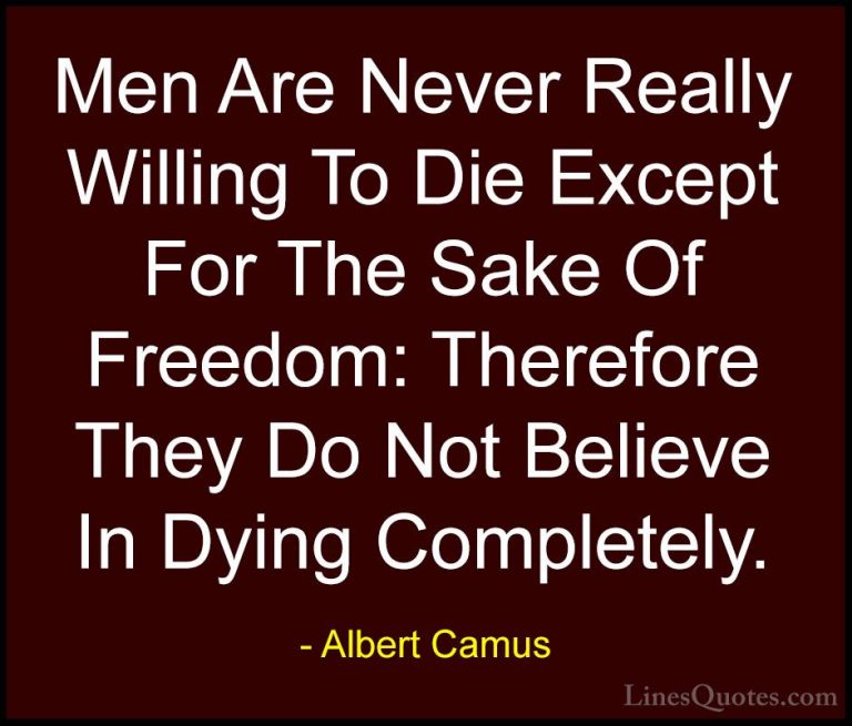 Albert Camus Quotes (144) - Men Are Never Really Willing To Die E... - QuotesMen Are Never Really Willing To Die Except For The Sake Of Freedom: Therefore They Do Not Believe In Dying Completely.