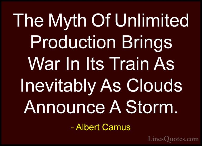Albert Camus Quotes (145) - The Myth Of Unlimited Production Brin... - QuotesThe Myth Of Unlimited Production Brings War In Its Train As Inevitably As Clouds Announce A Storm.